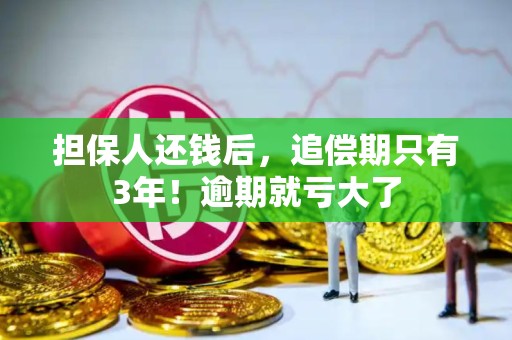 担保人还钱后，追偿期只有3年！逾期就亏大了