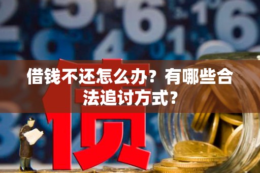 借钱不还怎么办？有哪些合法追讨方式？