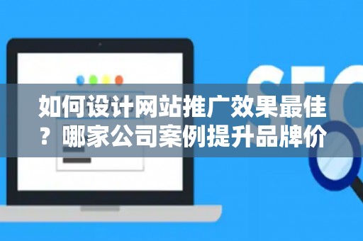 如何设计网站推广效果最佳？哪家公司案例提升品牌价值？——基于债务法律角度解析